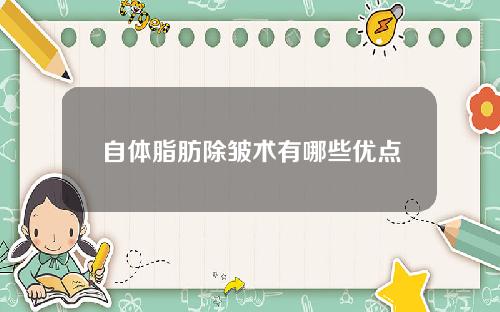 自体脂肪除皱术有哪些优点