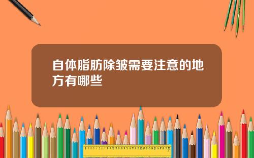 自体脂肪除皱需要注意的地方有哪些