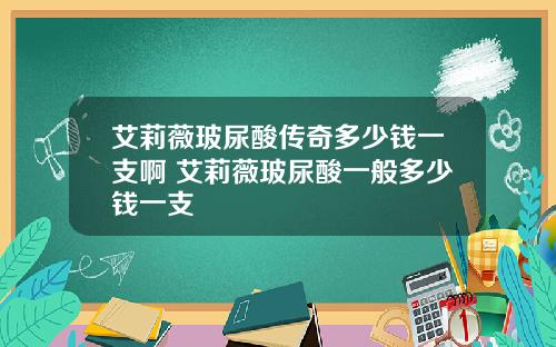 艾莉薇玻尿酸传奇多少钱一支啊 艾莉薇玻尿酸一般多少钱一支