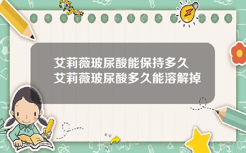 艾莉薇玻尿酸能保持多久 艾莉薇玻尿酸多久能溶解掉