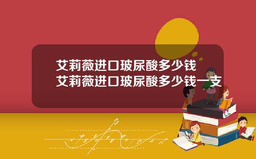艾莉薇进口玻尿酸多少钱 艾莉薇进口玻尿酸多少钱一支
