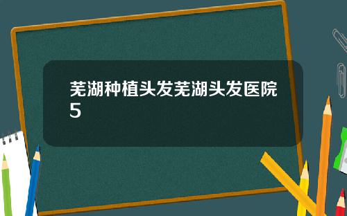 芜湖种植头发芜湖头发医院5