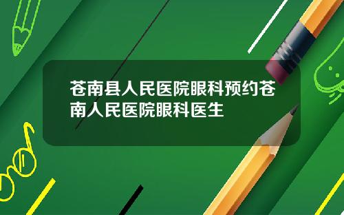苍南县人民医院眼科预约苍南人民医院眼科医生