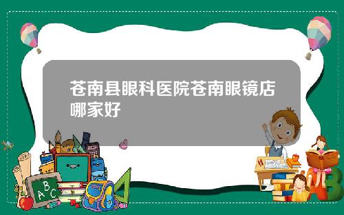 苍南县眼科医院苍南眼镜店哪家好