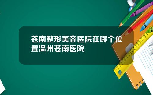 苍南整形美容医院在哪个位置温州苍南医院