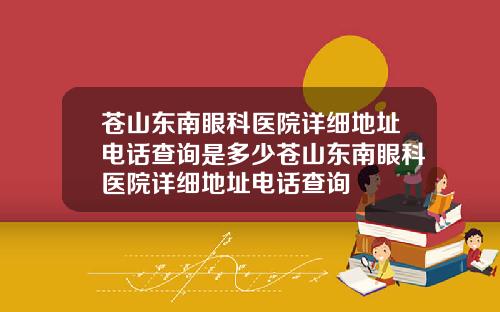 苍山东南眼科医院详细地址电话查询是多少苍山东南眼科医院详细地址电话查询