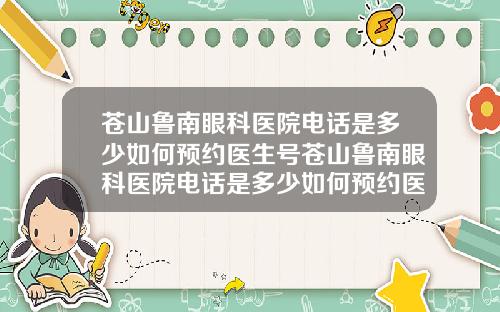 苍山鲁南眼科医院电话是多少如何预约医生号苍山鲁南眼科医院电话是多少如何预约医生咨询