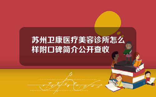 苏州卫康医疗美容诊所怎么样附口碑简介公开查收