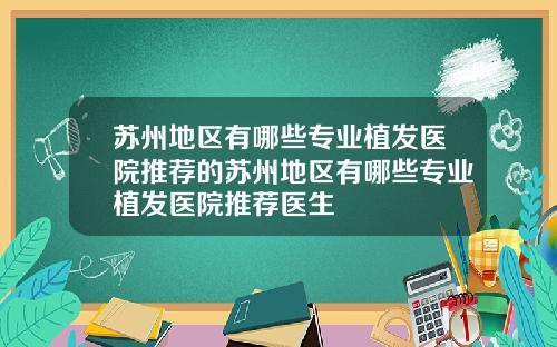 苏州地区有哪些专业植发医院推荐的苏州地区有哪些专业植发医院推荐医生