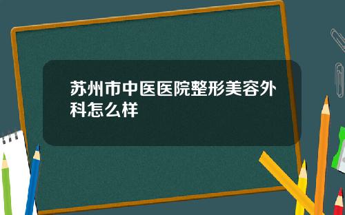 苏州市中医医院整形美容外科怎么样