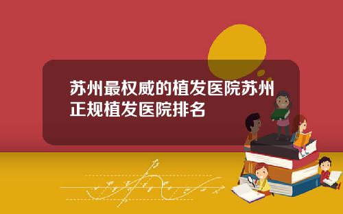 苏州最权威的植发医院苏州正规植发医院排名