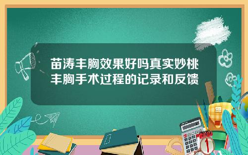 苗涛丰胸效果好吗真实妙桃丰胸手术过程的记录和反馈