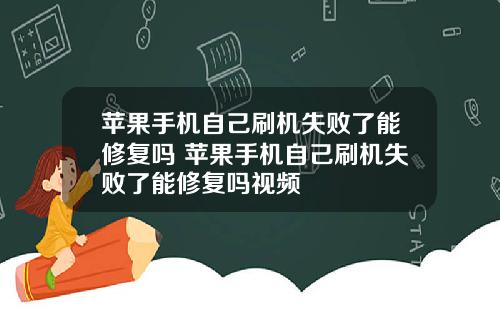 苹果手机自己刷机失败了能修复吗 苹果手机自己刷机失败了能修复吗视频