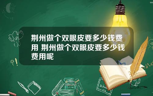 荆州做个双眼皮要多少钱费用 荆州做个双眼皮要多少钱费用呢