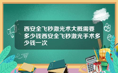 西安全飞秒激光术大概需要多少钱西安全飞秒激光手术多少钱一次