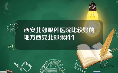 西安北郊眼科医院比较好的地方西安北郊眼科1