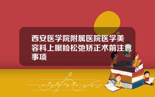 西安医学院附属医院医学美容科上眼睑松弛矫正术前注意事项