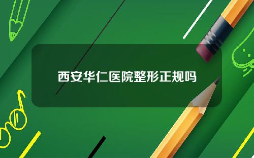 西安华仁医院整形正规吗