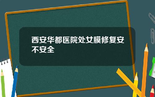西安华都医院处女膜修复安不安全
