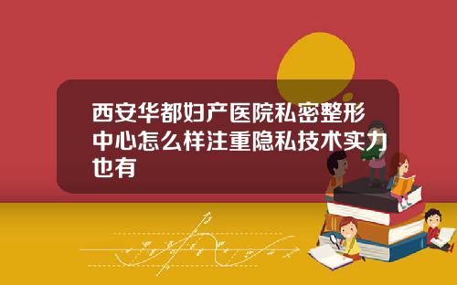 西安华都妇产医院私密整形中心怎么样注重隐私技术实力也有