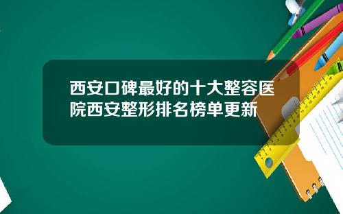 西安口碑最好的十大整容医院西安整形排名榜单更新