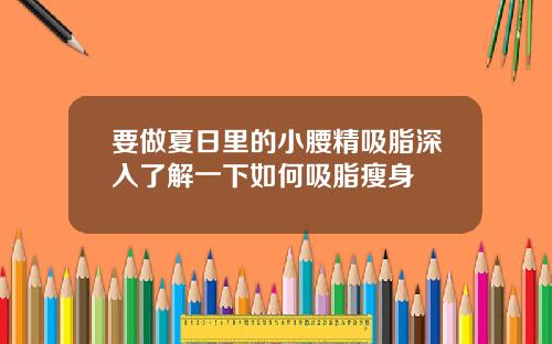 要做夏日里的小腰精吸脂深入了解一下如何吸脂瘦身