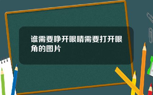 谁需要睁开眼睛需要打开眼角的图片