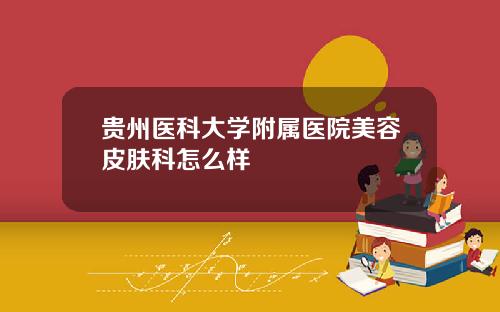 贵州医科大学附属医院美容皮肤科怎么样