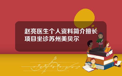 赵亮医生个人资料简介擅长项目坐诊苏州美贝尔