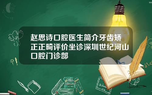 赵思诗口腔医生简介牙齿矫正正畸评价坐诊深圳世纪河山口腔门诊部