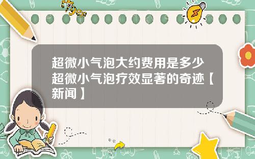 超微小气泡大约费用是多少超微小气泡疗效显著的奇迹【新闻】
