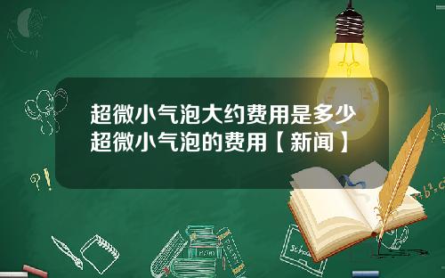 超微小气泡大约费用是多少超微小气泡的费用【新闻】