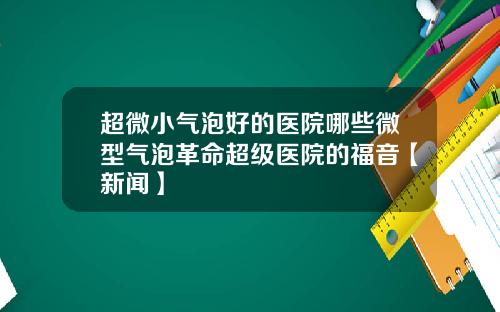 超微小气泡好的医院哪些微型气泡革命超级医院的福音【新闻】