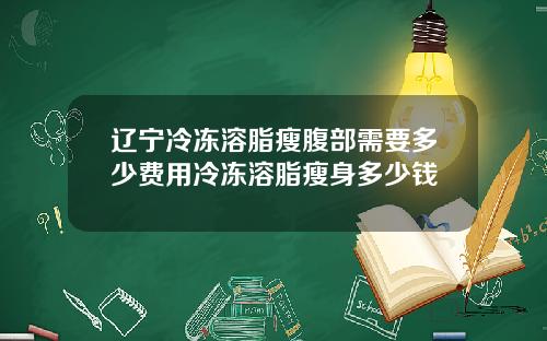 辽宁冷冻溶脂瘦腹部需要多少费用冷冻溶脂瘦身多少钱