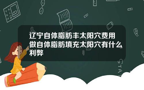 辽宁自体脂肪丰太阳穴费用做自体脂肪填充太阳穴有什么利弊