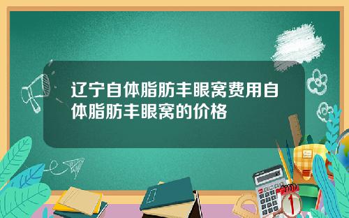 辽宁自体脂肪丰眼窝费用自体脂肪丰眼窝的价格