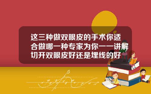 这三种做双眼皮的手术你适合做哪一种专家为你一一讲解切开双眼皮好还是埋线的好