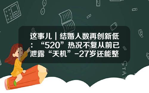 这事儿｜结婚人数再创新低：“520”热况不复从前已泄露“天机”-27岁还能整牙齿吗女