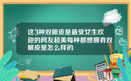 这3种双眼皮是最受女生欢迎的网友超美每种都想拥有双眼皮是怎么样的