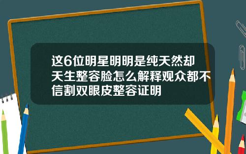 这6位明星明明是纯天然却天生整容脸怎么解释观众都不信割双眼皮整容证明