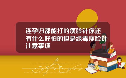 连孕妇都能打的瘦脸针你还有什么好怕的但是绿毒瘦脸针注意事项