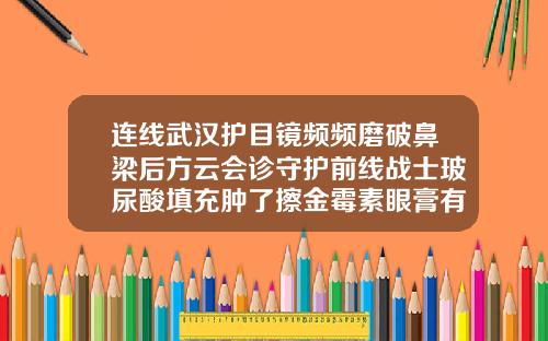 连线武汉护目镜频频磨破鼻梁后方云会诊守护前线战士玻尿酸填充肿了擦金霉素眼膏有用吗