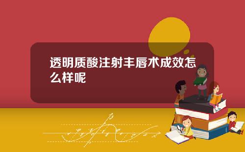 透明质酸注射丰唇术成效怎么样呢