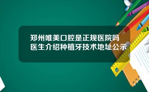 郑州唯美口腔是正规医院吗医生介绍种植牙技术地址公示