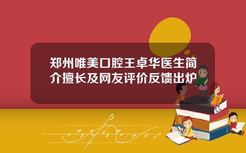 郑州唯美口腔王卓华医生简介擅长及网友评价反馈出炉
