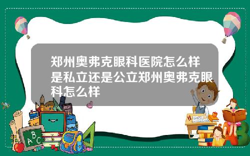 郑州奥弗克眼科医院怎么样是私立还是公立郑州奥弗克眼科怎么样