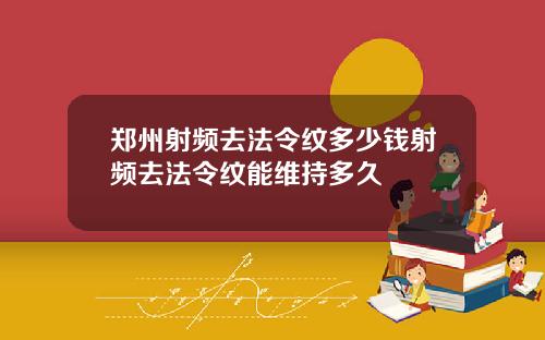 郑州射频去法令纹多少钱射频去法令纹能维持多久