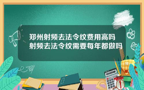 郑州射频去法令纹费用高吗射频去法令纹需要每年都做吗