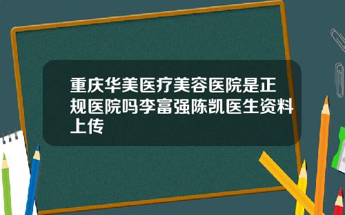 重庆华美医疗美容医院是正规医院吗李富强陈凯医生资料上传