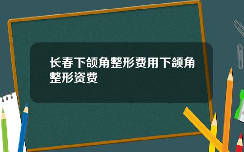 长春下颌角整形费用下颌角整形资费